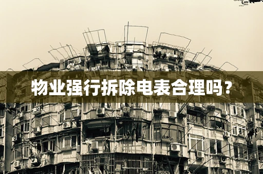 物业强行拆除电表合理吗？
