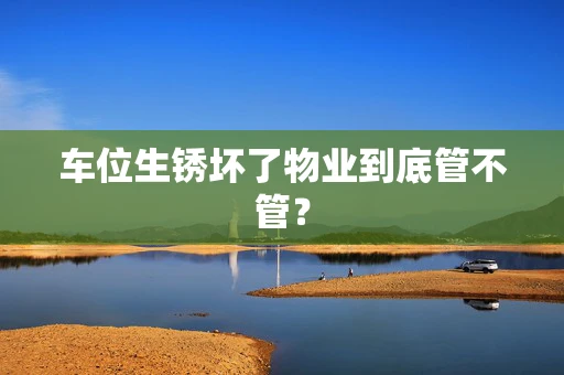 车位生锈坏了物业到底管不管？