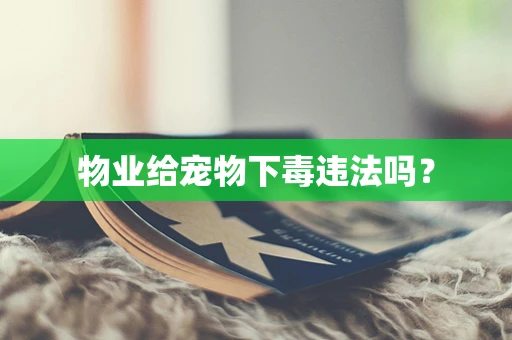 物业给宠物下毒违法吗？
