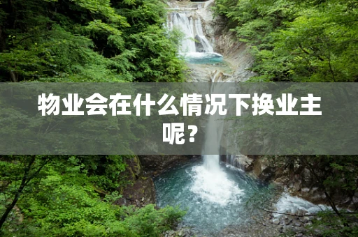 物业会在什么情况下换业主呢？