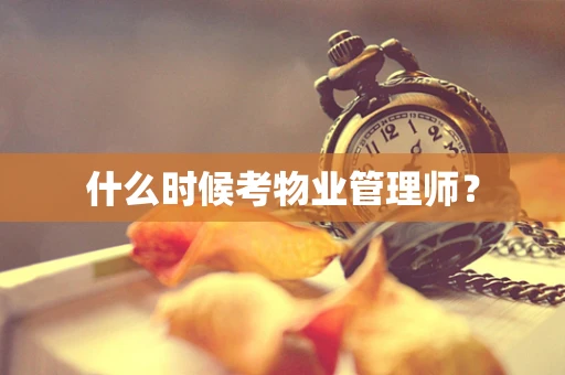 什么时候考物业管理师？