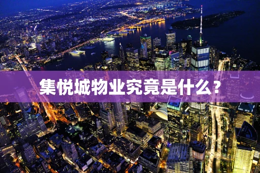 集悦城物业究竟是什么？