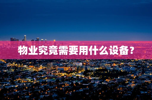 物业究竟需要用什么设备？