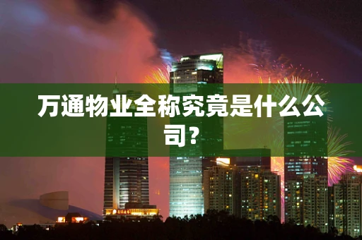 万通物业全称究竟是什么公司？