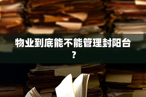 物业到底能不能管理封阳台？