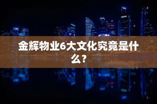 金辉物业6大文化究竟是什么？