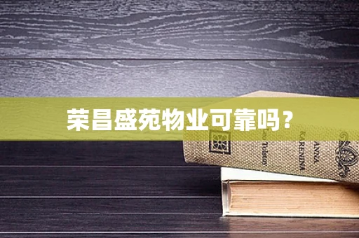 荣昌盛苑物业可靠吗？