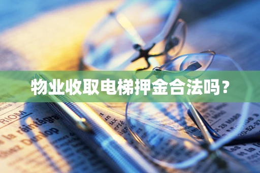 物业收取电梯押金合法吗？