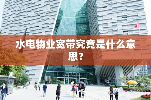 水电物业宽带究竟是什么意思？