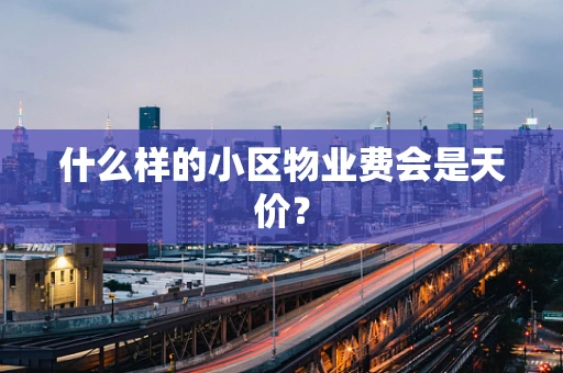 什么样的小区物业费会是天价？