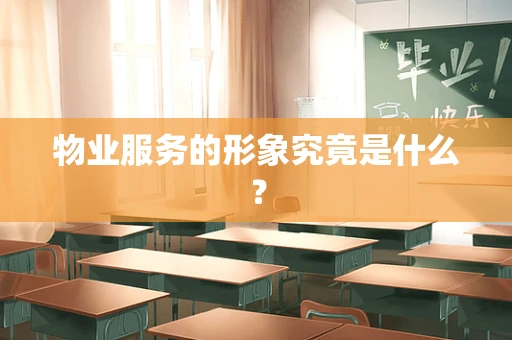 物业服务的形象究竟是什么？