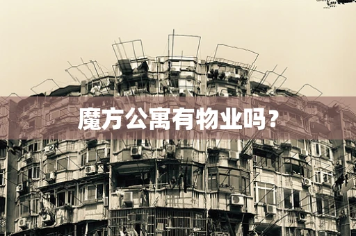 魔方公寓有物业吗？