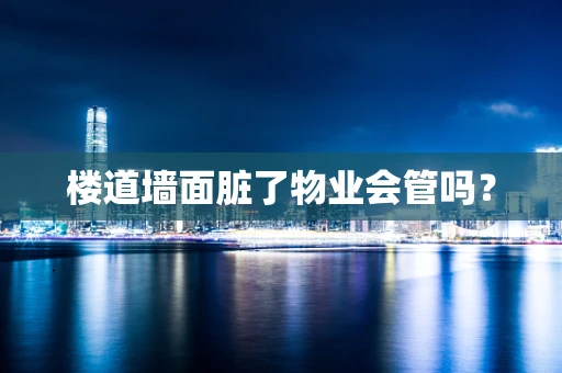 楼道墙面脏了物业会管吗？