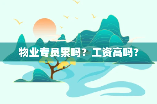 物业专员累吗？工资高吗？