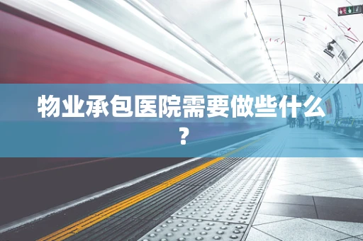 物业承包医院需要做些什么？