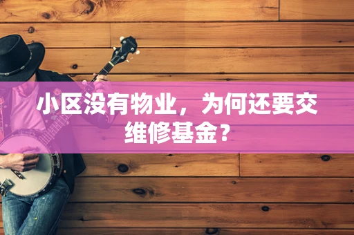 小区没有物业，为何还要交维修基金？