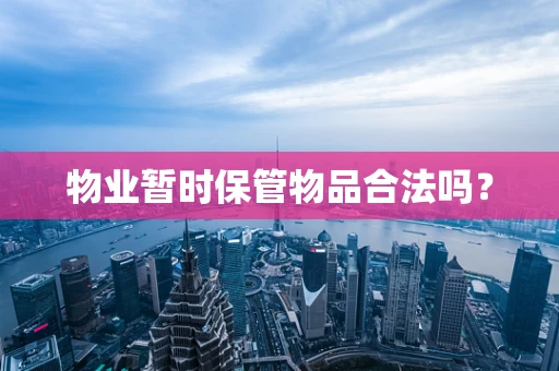 物业暂时保管物品合法吗？