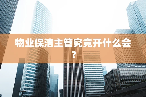 物业保洁主管究竟开什么会？