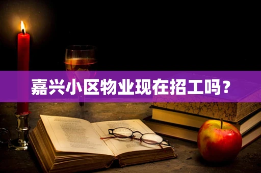 嘉兴小区物业现在招工吗？