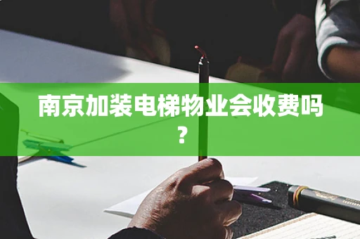 南京加装电梯物业会收费吗？