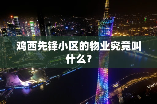 鸡西先锋小区的物业究竟叫什么？