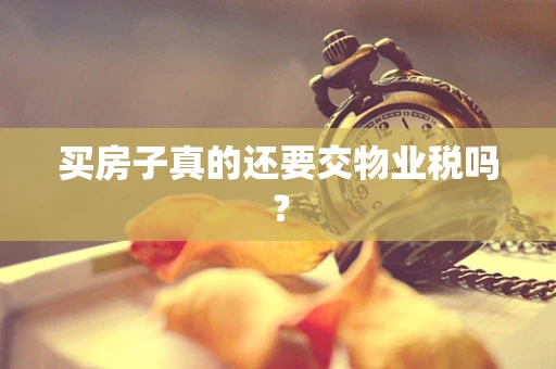 买房子真的还要交物业税吗？