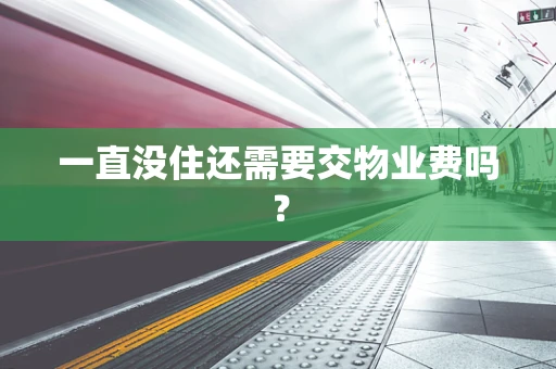 一直没住还需要交物业费吗？