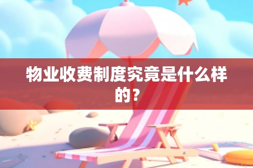 物业收费制度究竟是什么样的？