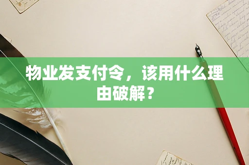 物业发支付令，该用什么理由破解？