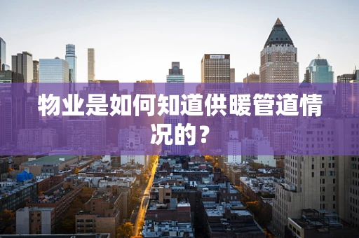 物业是如何知道供暖管道情况的？