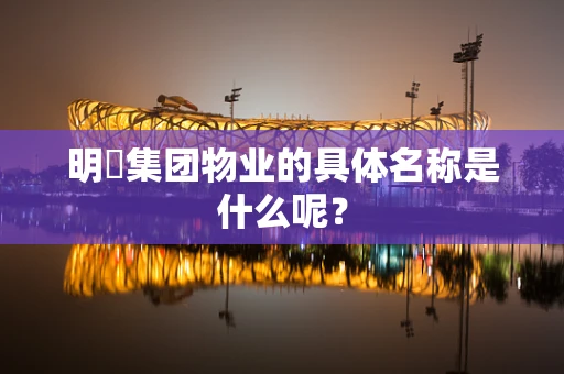 明喆集团物业的具体名称是什么呢？