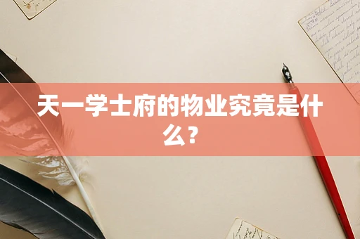 天一学士府的物业究竟是什么？