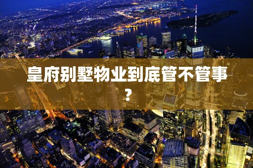 皇府别墅物业到底管不管事？
