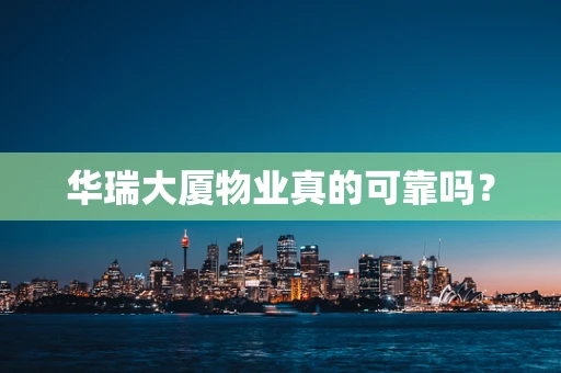 华瑞大厦物业真的可靠吗？