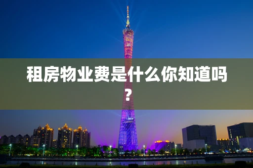 租房物业费是什么你知道吗？