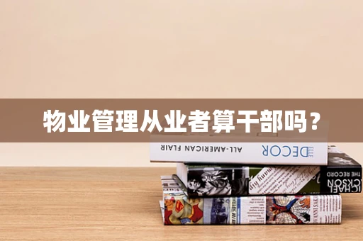 物业管理从业者算干部吗？