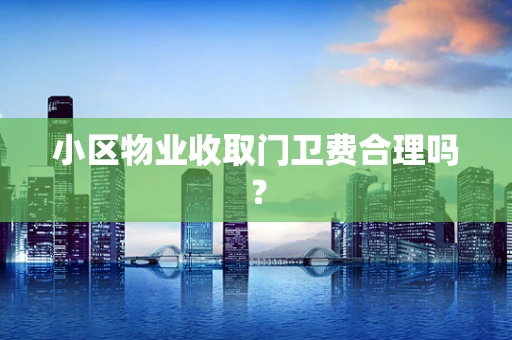 小区物业收取门卫费合理吗？