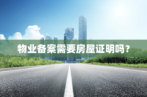 物业备案需要房屋证明吗？
