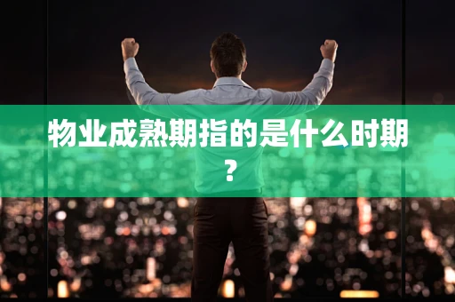 物业成熟期指的是什么时期？