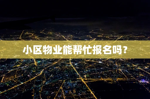 小区物业能帮忙报名吗？