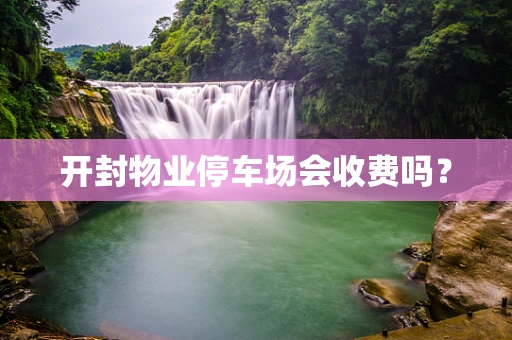 开封物业停车场会收费吗？