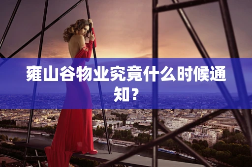 雍山谷物业究竟什么时候通知？