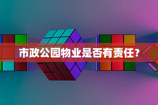市政公园物业是否有责任？