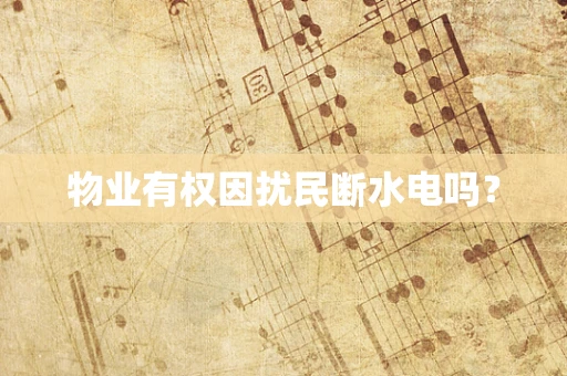物业有权因扰民断水电吗？