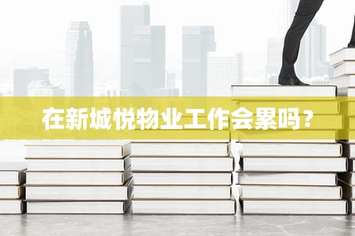 在新城悦物业工作会累吗？
