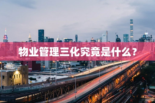 物业管理三化究竟是什么？