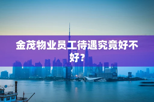 金茂物业员工待遇究竟好不好？