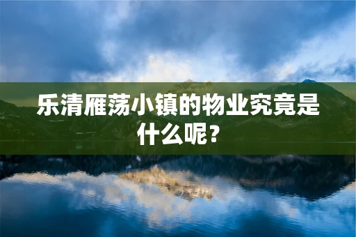 乐清雁荡小镇的物业究竟是什么呢？
