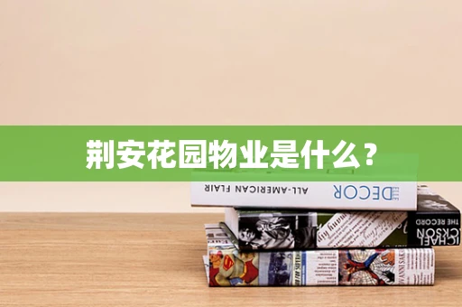 荆安花园物业是什么？