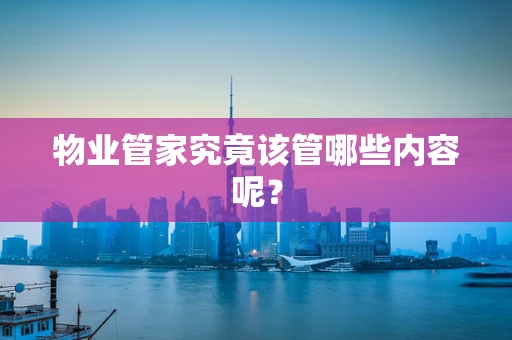 物业管家究竟该管哪些内容呢？